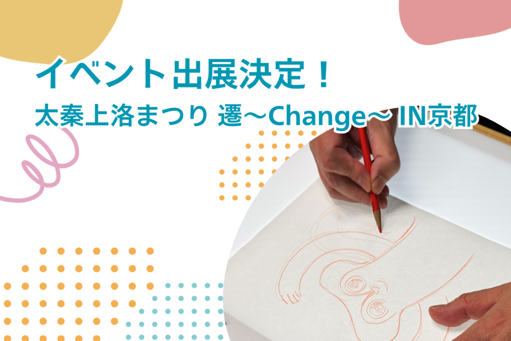 京都『太秦上洛まつり 遷～Change～』にてアニハッチのワークショップを開催します！
